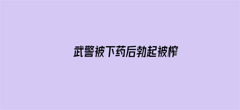 >武警被下药后勃起被榨精横幅海报图